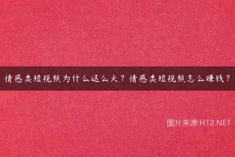 情感类短视频为什么这么火？情感类短视频怎么赚钱？