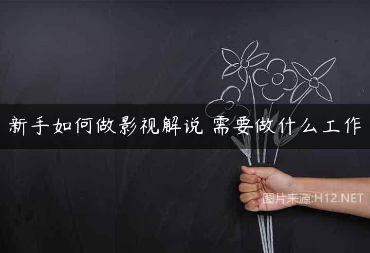 新手如何做影视解说 需要做什么工作