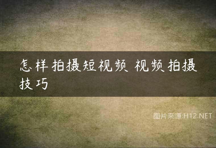 怎样拍摄短视频 视频拍摄技巧