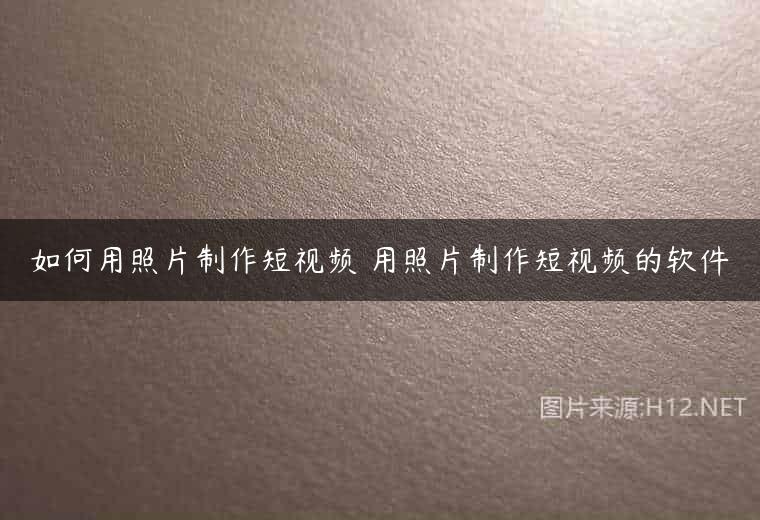 如何用照片制作短视频 用照片制作短视频的软件