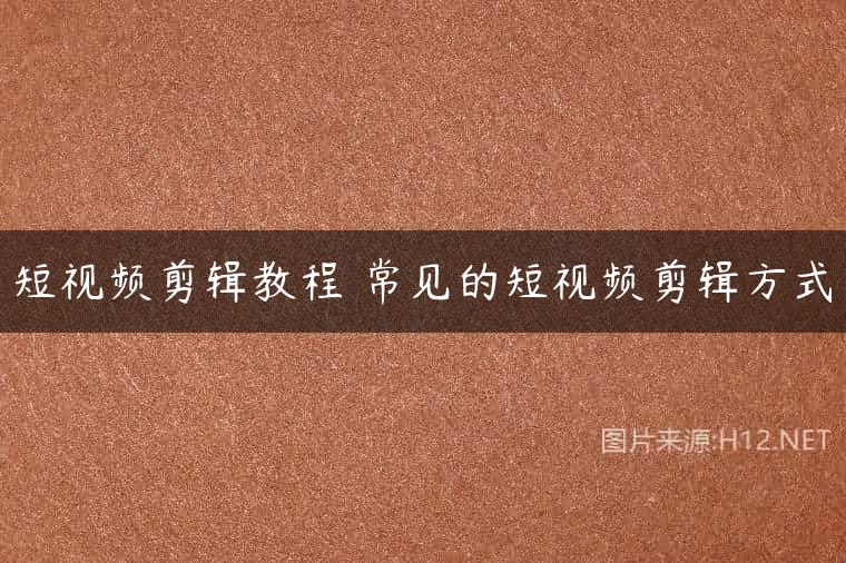 短视频剪辑教程 常见的短视频剪辑方式
