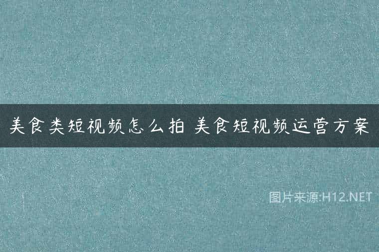 美食类短视频怎么拍 美食短视频运营方案