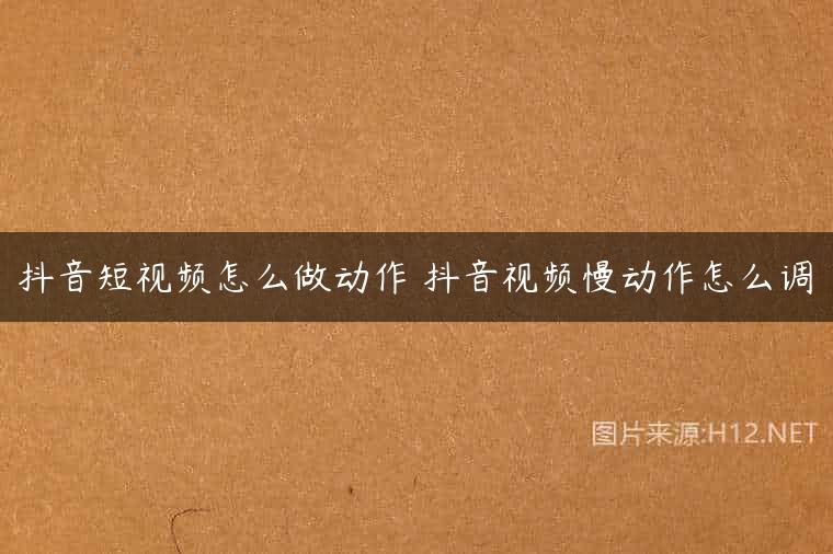 抖音短视频怎么做动作 抖音视频慢动作怎么调