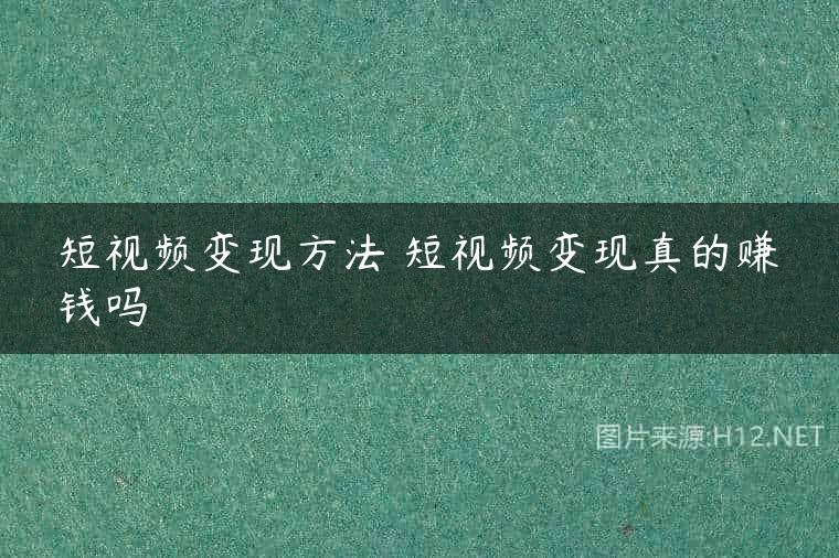 短视频变现方法 短视频变现真的赚钱吗