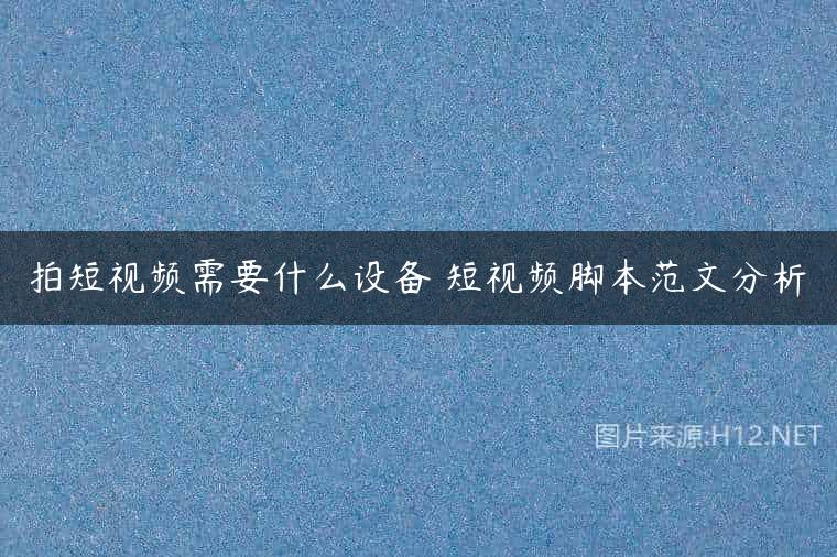 拍短视频需要什么设备 短视频脚本范文分析