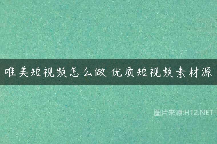 唯美短视频怎么做 优质短视频素材源