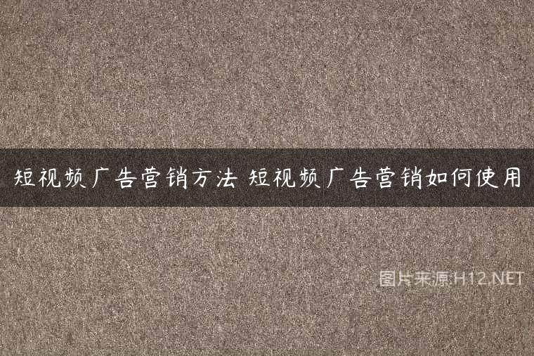 短视频广告营销方法 短视频广告营销如何使用