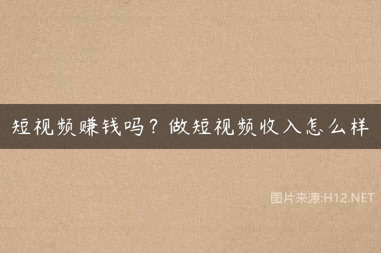 短视频赚钱吗？做短视频收入怎么样
