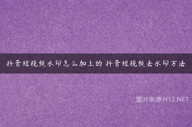 抖音短视频水印怎么加上的 抖音短视频去水印方法