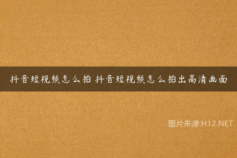 抖音短视频怎么拍 抖音短视频怎么拍出高清画面