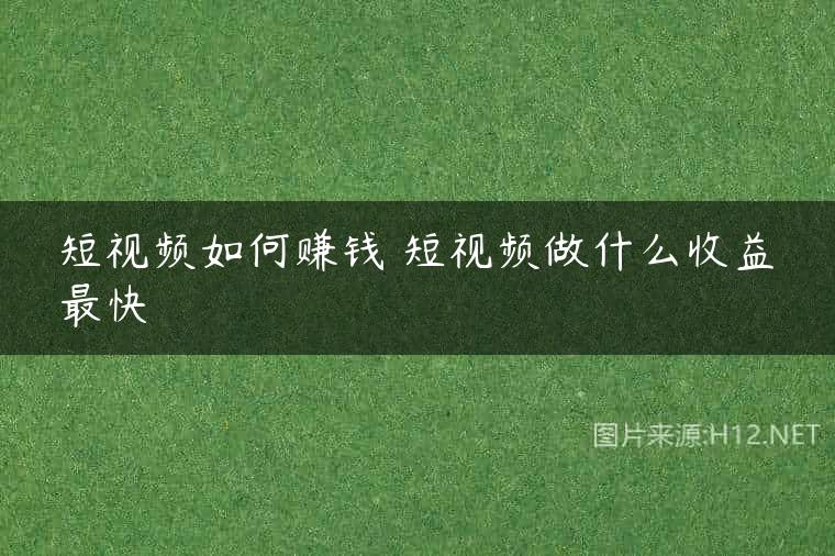 短视频如何赚钱 短视频做什么收益最快