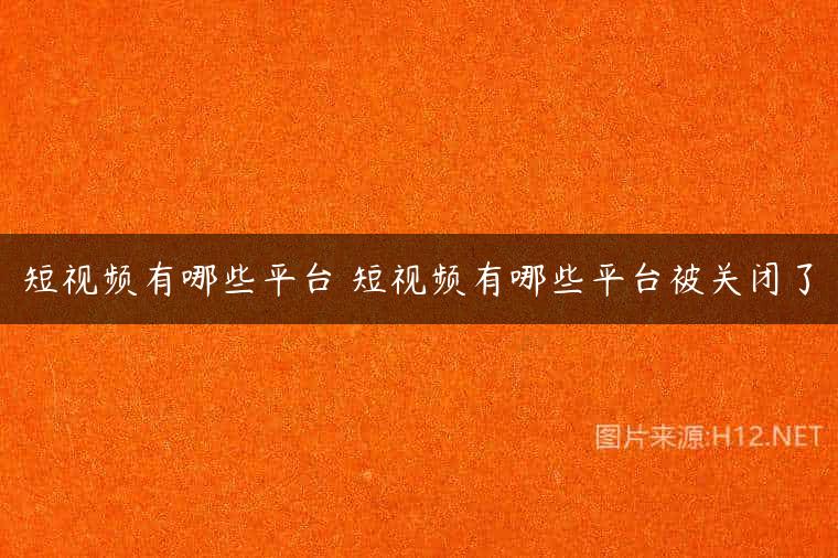 短视频有哪些平台 短视频有哪些平台被关闭了