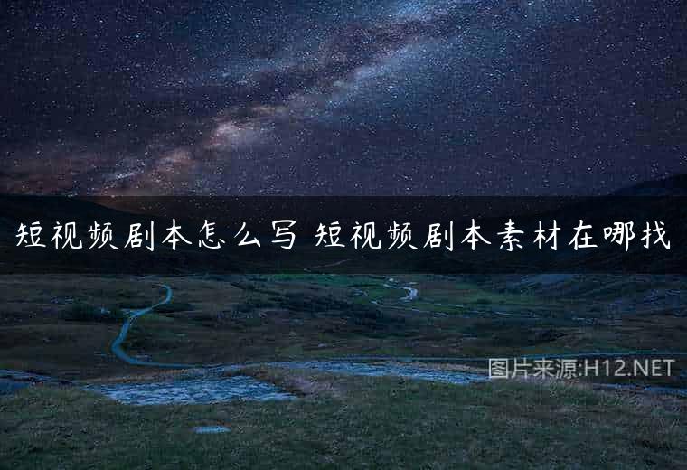 短视频剧本怎么写 短视频剧本素材在哪找