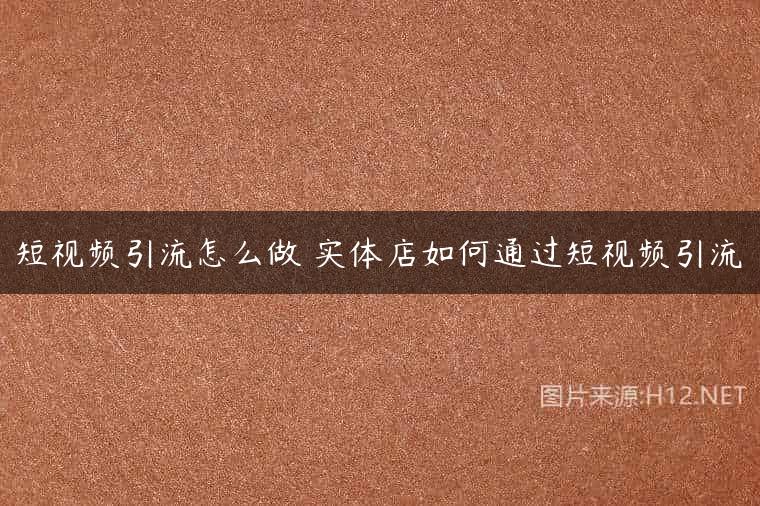 短视频引流怎么做 实体店如何通过短视频引流