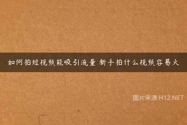 如何拍短视频能吸引流量 新手拍什么视频容易火