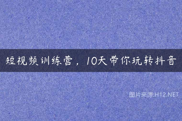 短视频训练营，10天带你玩转抖音