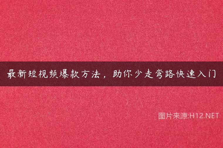 最新短视频爆款方法，助你少走弯路快速入门