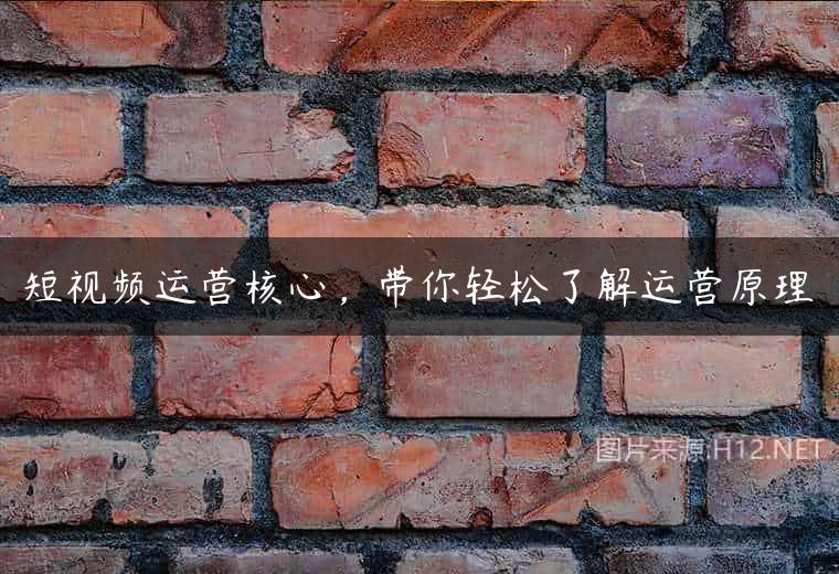 短视频运营核心，带你轻松了解运营原理