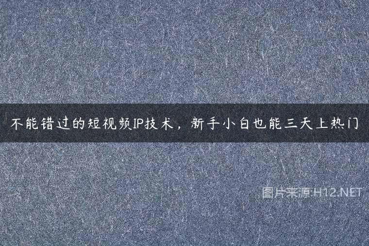 不能错过的短视频IP技术，新手小白也能三天上热门
