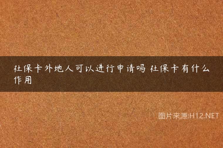 社保卡外地人可以进行申请吗 社保卡有什么作用