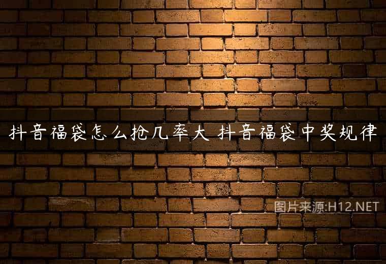 抖音福袋怎么抢几率大 抖音福袋中奖规律