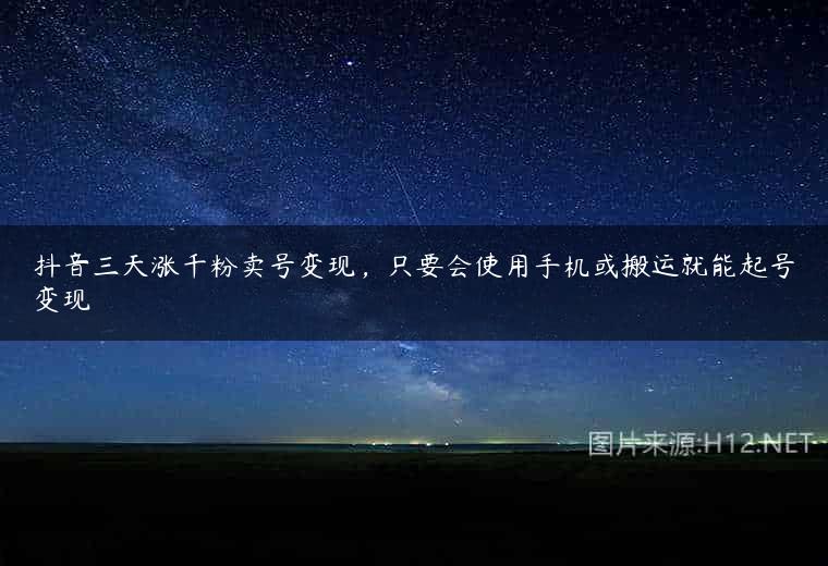 抖音三天涨千粉卖号变现，只要会使用手机或搬运就能起号变现