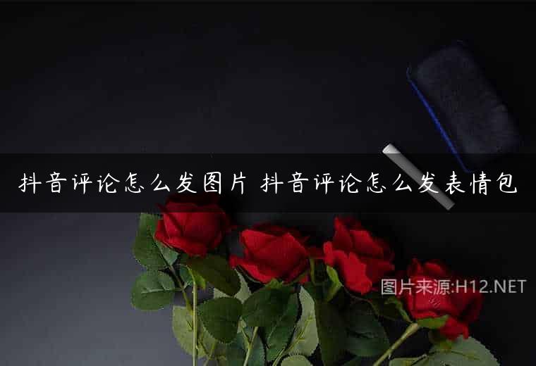 抖音评论怎么发图片 抖音评论怎么发表情包