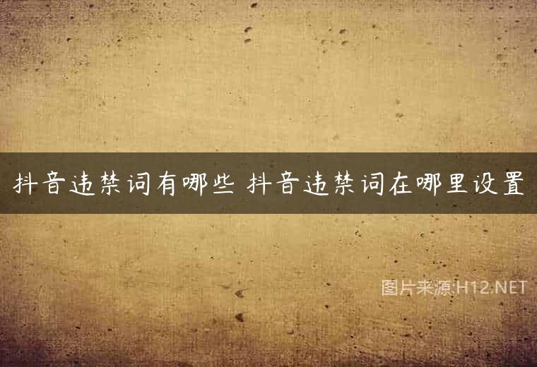 抖音违禁词有哪些 抖音违禁词在哪里设置