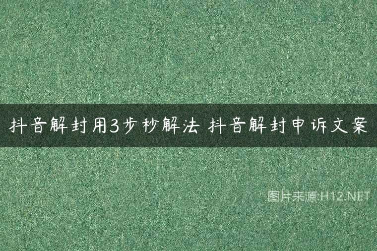 抖音解封用3步秒解法 抖音解封申诉文案