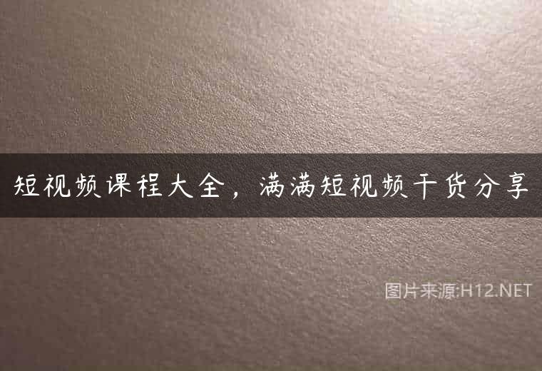 短视频课程大全，满满短视频干货分享