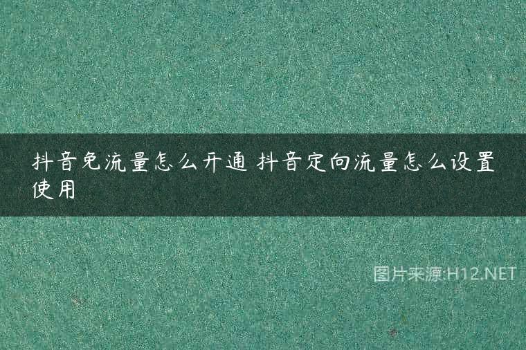 抖音免流量怎么开通 抖音定向流量怎么设置使用
