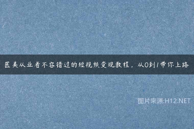 医美从业者不容错过的短视频变现教程，从0到1带你上路