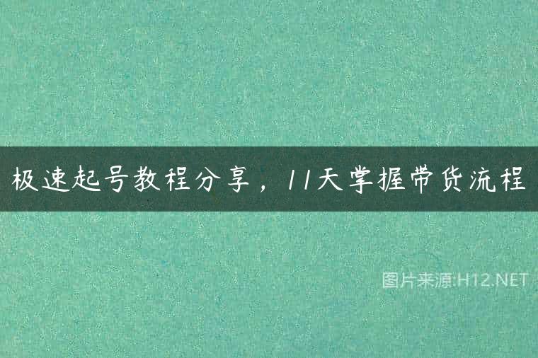 极速起号教程分享，11天掌握带货流程
