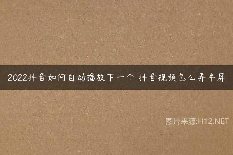 2022抖音如何自动播放下一个 抖音视频怎么弄半屏