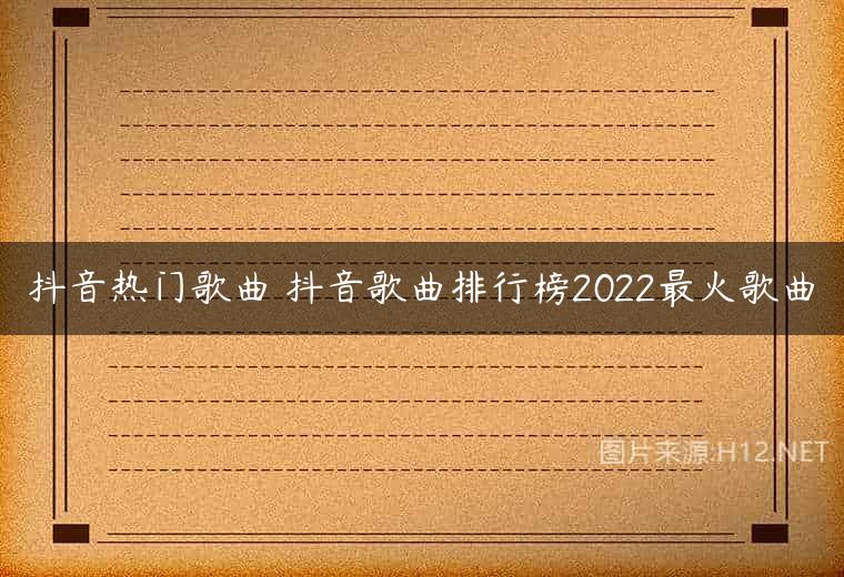 抖音热门歌曲 抖音歌曲排行榜2022最火歌曲