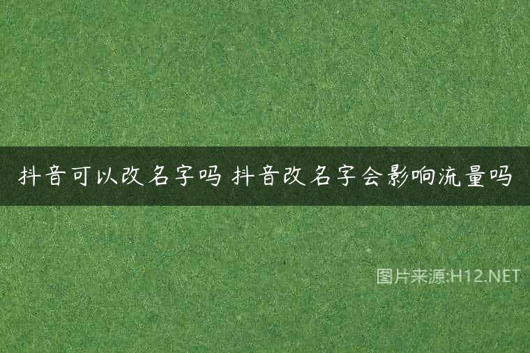 抖音可以改名字吗 抖音改名字会影响流量吗