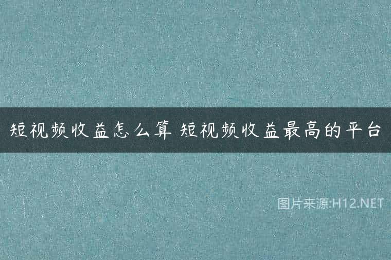 短视频收益怎么算 短视频收益最高的平台