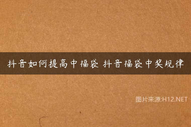 抖音如何提高中福袋 抖音福袋中奖规律
