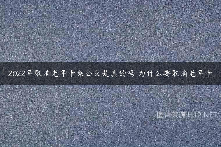 2022年取消老年卡乘公交是真的吗 为什么要取消老年卡