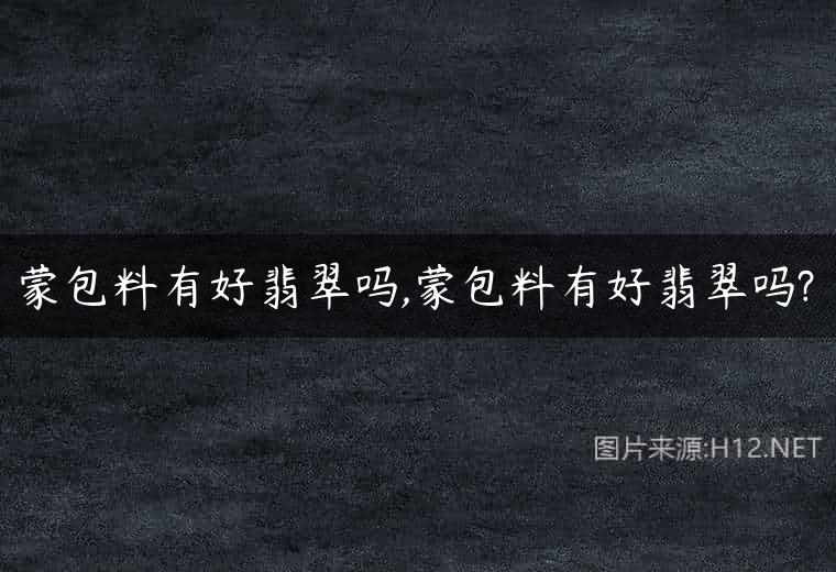 蒙包料有好翡翠吗,蒙包料有好翡翠吗?