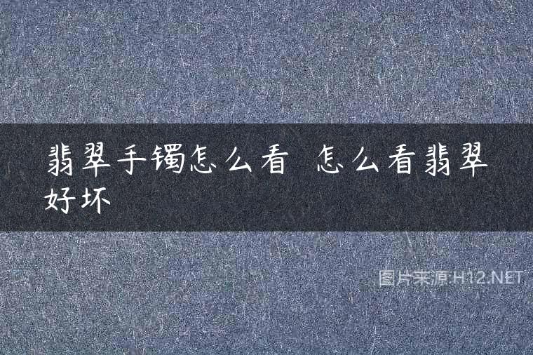 翡翠手镯怎么看  怎么看翡翠好坏