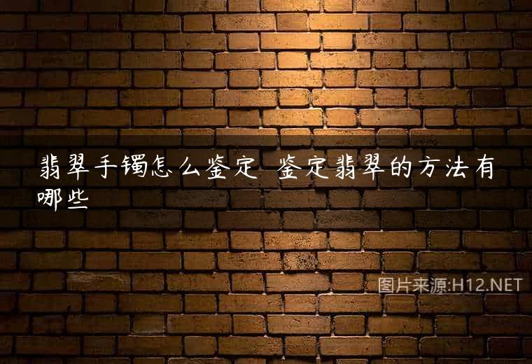 翡翠手镯怎么鉴定  鉴定翡翠的方法有哪些