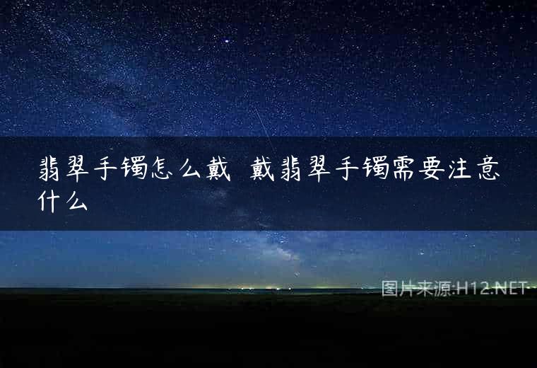 翡翠手镯怎么戴  戴翡翠手镯需要注意什么