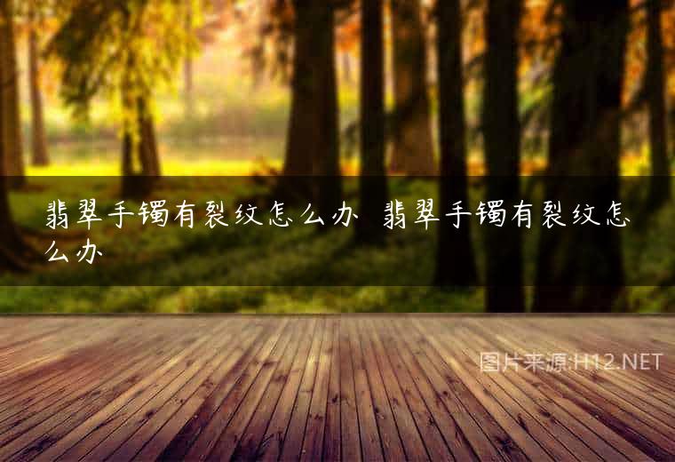 翡翠手镯有裂纹怎么办  翡翠手镯有裂纹怎么办