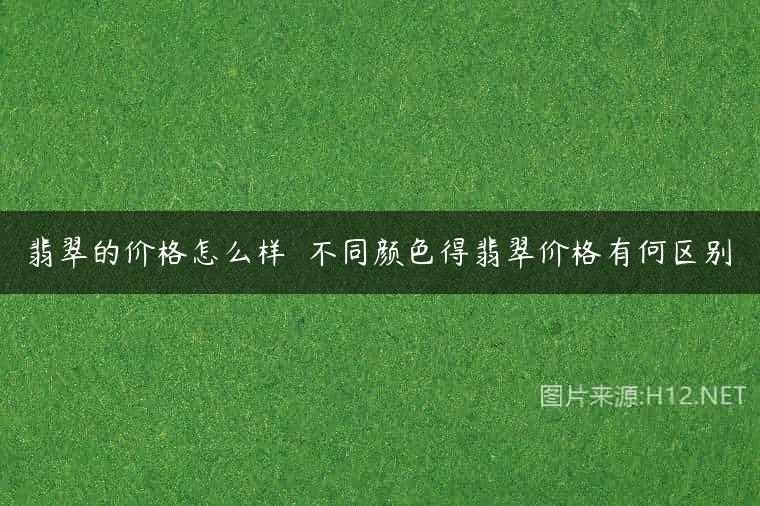 翡翠的价格怎么样  不同颜色得翡翠价格有何区别