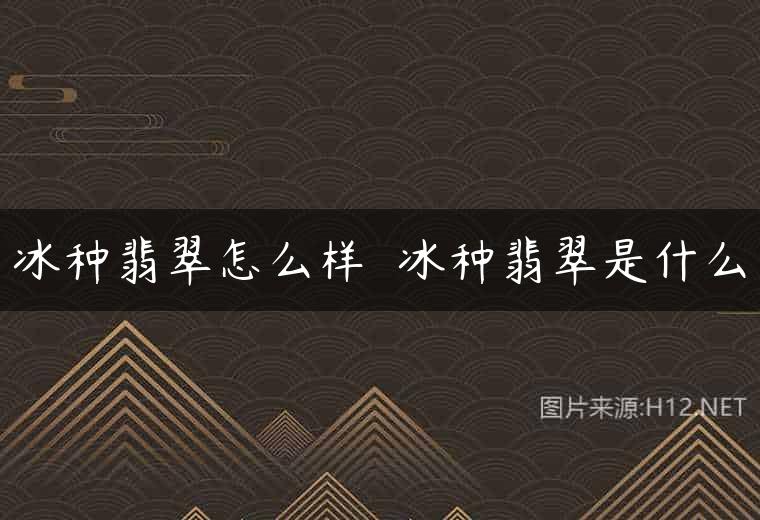 冰种翡翠怎么样  冰种翡翠是什么