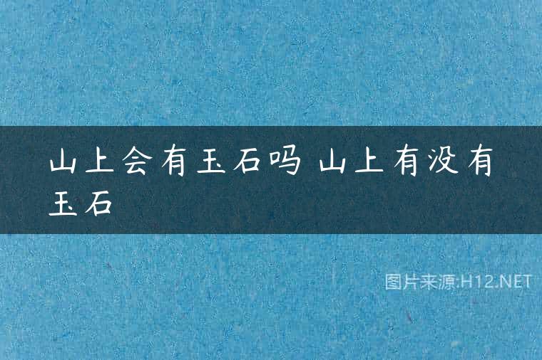 山上会有玉石吗 山上有没有玉石
