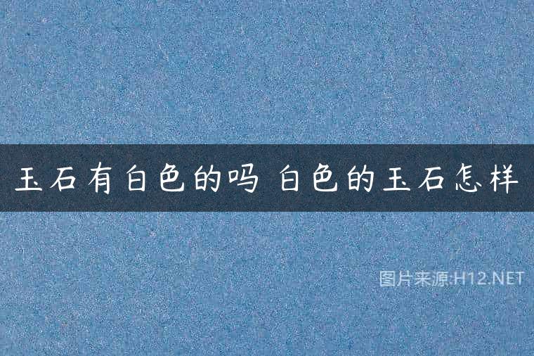 玉石有白色的吗 白色的玉石怎样