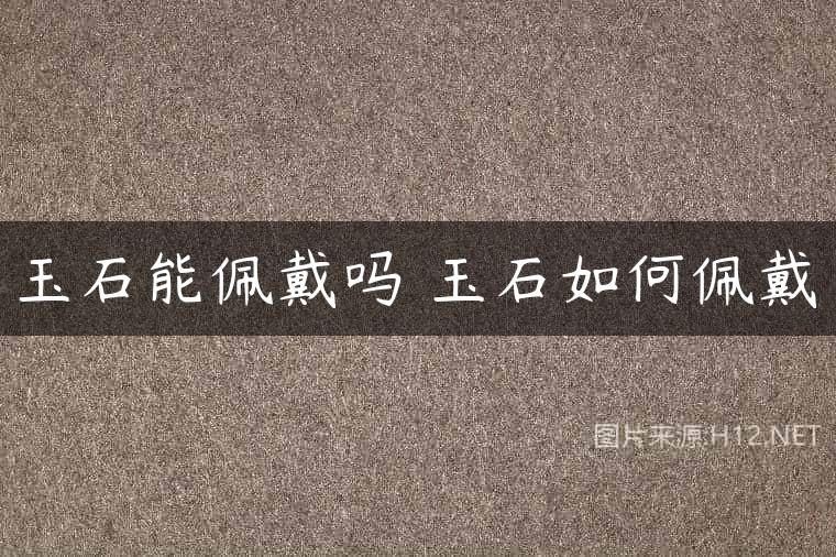 玉石能佩戴吗 玉石如何佩戴