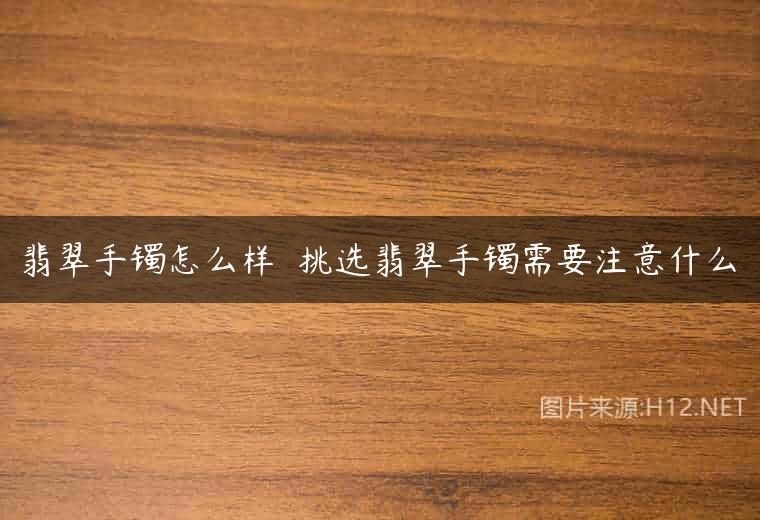 翡翠手镯怎么样  挑选翡翠手镯需要注意什么